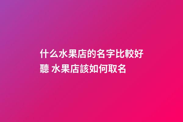 什么水果店的名字比較好聽 水果店該如何取名-第1張-店鋪起名-玄機派